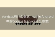 services有什么意义 mobile Android中的Google (service什么意思)