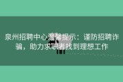 泉州招聘中心温馨提示：谨防招聘诈骗，助力求职者找到理想工作