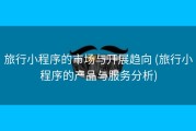 旅行小程序的市场与开展趋向 (旅行小程序的产品与服务分析)