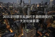 2016深圳摩天轮独代手游萌娘契约，一大波软妹来袭