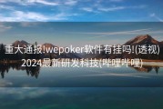 重大通报!wepoker软件有挂吗!(透视)2024最新研发科技(哔哩哔哩)