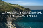 二次元剧崛起，年轻观众回流传统电视平台，电视剧产业受影响