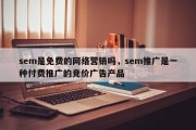 sem是免费的网络营销吗，sem推广是一种付费推广的竞价广告产品