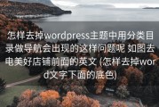 怎样去掉wordpress主题中用分类目录做导航会出现的这样问题呢 如图去电美好店铺前面的英文 (怎样去掉word文字下面的底色)
