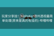 玩家分享挂！WePoKer德州透视最简单处理(原来是真的有挂的)-哔哩哔哩