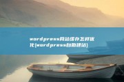 wordpress网站缓存怎样优化 (wordpress自助建站)