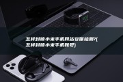 怎样封锁小米手机网站安保检测? (怎样封锁小米手机账号)