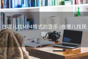 在哪儿找MP4格式的音乐 (在哪儿找民宿)