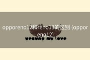 opporeno12和reno13的区别 (opporeno12)