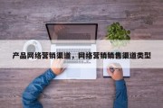 产品网络营销渠道，网络营销销售渠道类型