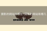 摄影的网站有哪些 (摄影的网站有哪几个)