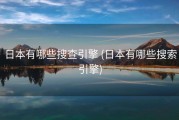 日本有哪些搜查引擎 (日本有哪些搜索引擎)