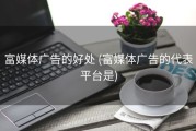 富媒体广告的好处 (富媒体广告的代表平台是)