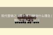 现代营销之父菲利普科特勒什么理念 (现代营销之父是( ))