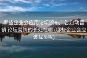 哪些企业会应用论坛颁布广告启动营销 论坛营销的长处在哪 (哪些企业会应该裁员呢)