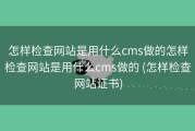 怎样检查网站是用什么cms做的怎样检查网站是用什么cms做的 (怎样检查网站证书)