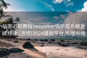 玩家必知教程!wepoker俱乐部系统发牌规律!(透视)2024爆款平台,哔哩哔哩