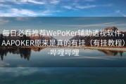 每日必看推荐WePoKer辅助透视软件，AAPOKER原来是真的有挂（有挂教程）-哔哩哔哩