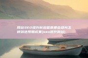 网站SEO提升时应留意哪些疑问 怎样到达预期成果 (seo提升网站)