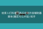 给家人们科普下西瓜优选外挂辅助器脚本(确实可以开挂)-知乎