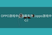 OPPO游戏中心加载失败 (oppo游戏中心)