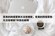 常用的网络营销方法有哪些，常用的网络营销方法有哪些?并做出解释
