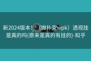 新2024版本！（微扑克wpk）透视挂是真的吗(原来是真的有挂的)-知乎