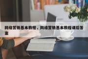 网络营销基本教程，网络营销基本教程课后答案