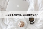 sem学多久能学会，sem需要考证吗?