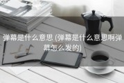 弹幕是什么意思 (弹幕是什么意思啊弹幕怎么发的)