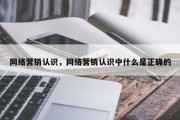 网络营销认识，网络营销认识中什么是正确的