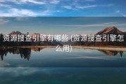 资源搜查引擎有哪些 (资源搜查引擎怎么用)