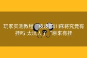 玩家实测教程“皮皮四川麻将究竟有挂吗!太坑人了“原来有挂