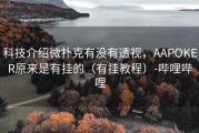 科技介绍微扑克有没有透视，AAPOKER原来是有挂的（有挂教程）-哔哩哔哩