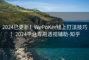 2024已更新！WePoKer线上打法技巧！2024平台专用透视辅助-知乎