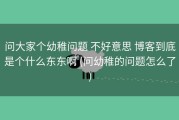 问大家个幼稚问题 不好意思 博客到底是个什么东东啊 (问幼稚的问题怎么了)