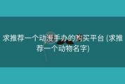求推荐一个动漫手办的购买平台 (求推荐一个动物名字)
