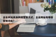 企业网站具体网络营销方式，企业网站有哪些营销功能?