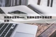 新媒体运营和sem，新媒体运营和直播运营区别