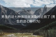 男生的这七种体现就该及时止损了 (男生的这七种行为)