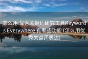 怎么用 优秀关键词研究工具Keywords Everywhere 有哪些功能 (怎么用优秀关键词表达)