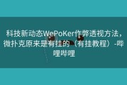 科技新动态WePoKer作弊透视方法，微扑克原来是有挂的（有挂教程）-哔哩哔哩