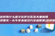 这样有什么意义 在萨尔瓦多 夫妻离婚须要买一头牛宰杀请双方亲戚聚餐 (这样有什么意思呢)