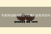 写真网站都有哪些 (写真网站有风险吗)
