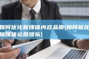 如何优化新媒体内容品质 (如何优化新媒体运营团队)