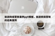 旅游网络营销案例ppt模板，旅游网络营销的经典案例