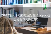 OPPO怎么下载谷歌服务框架 (oppo怎么设置下方返回键)