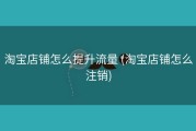 淘宝店铺怎么提升流量 (淘宝店铺怎么注销)