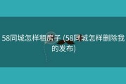 58同城怎样租房子 (58同城怎样删除我的发布)