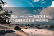2024已更新！wepoker发牌规律&quot;-2024新研发黑科技-哔哩哔哩